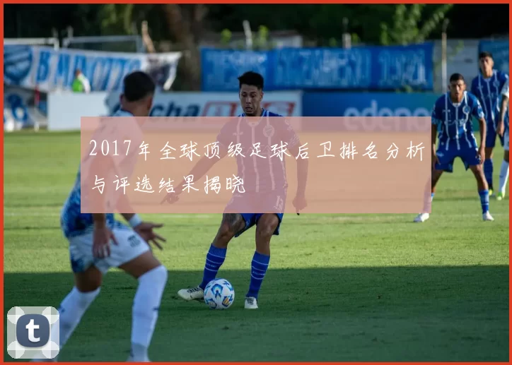 2017年全球顶级足球后卫排名分析与评选结果揭晓