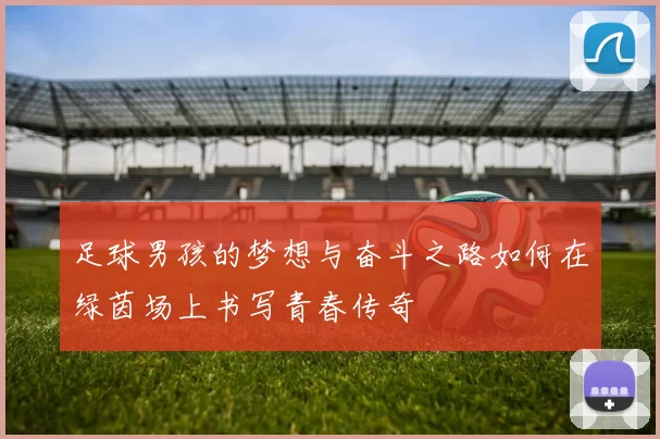 足球男孩的梦想与奋斗之路如何在绿茵场上书写青春传奇