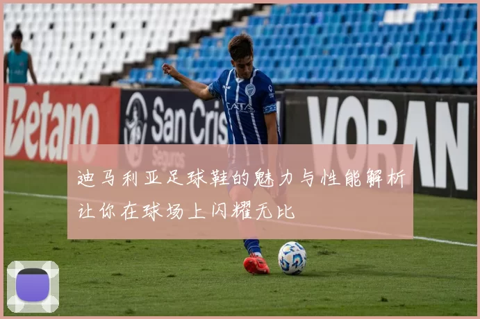 迪马利亚足球鞋的魅力与性能解析让你在球场上闪耀无比