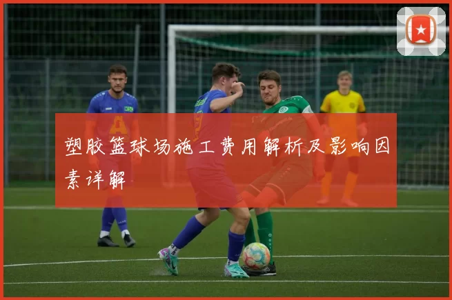 塑胶篮球场施工费用解析及影响因素详解