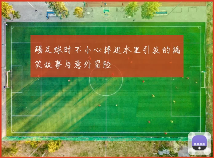 踢足球时不小心掉进水里引发的搞笑故事与意外冒险