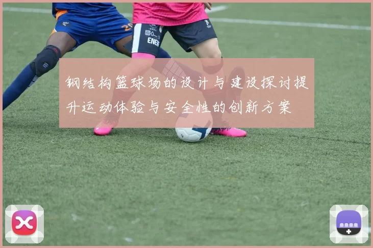 钢结构篮球场的设计与建设探讨提升运动体验与安全性的创新方案