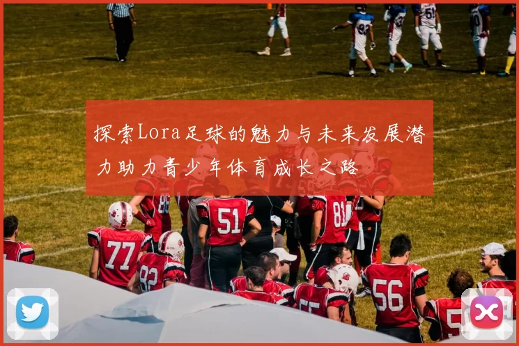 探索Lora足球的魅力与未来发展潜力助力青少年体育成长之路