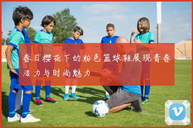 春日樱花下的粉色篮球鞋展现青春活力与时尚魅力